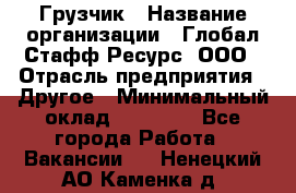 Грузчик › Название организации ­ Глобал Стафф Ресурс, ООО › Отрасль предприятия ­ Другое › Минимальный оклад ­ 40 000 - Все города Работа » Вакансии   . Ненецкий АО,Каменка д.